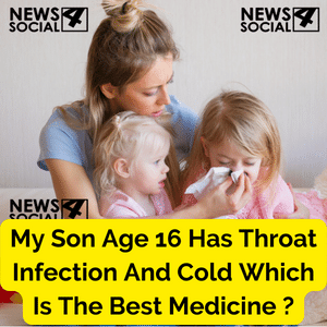 My Son Age 16 Has Throat Infection And Cold Which Is The Best Medicine